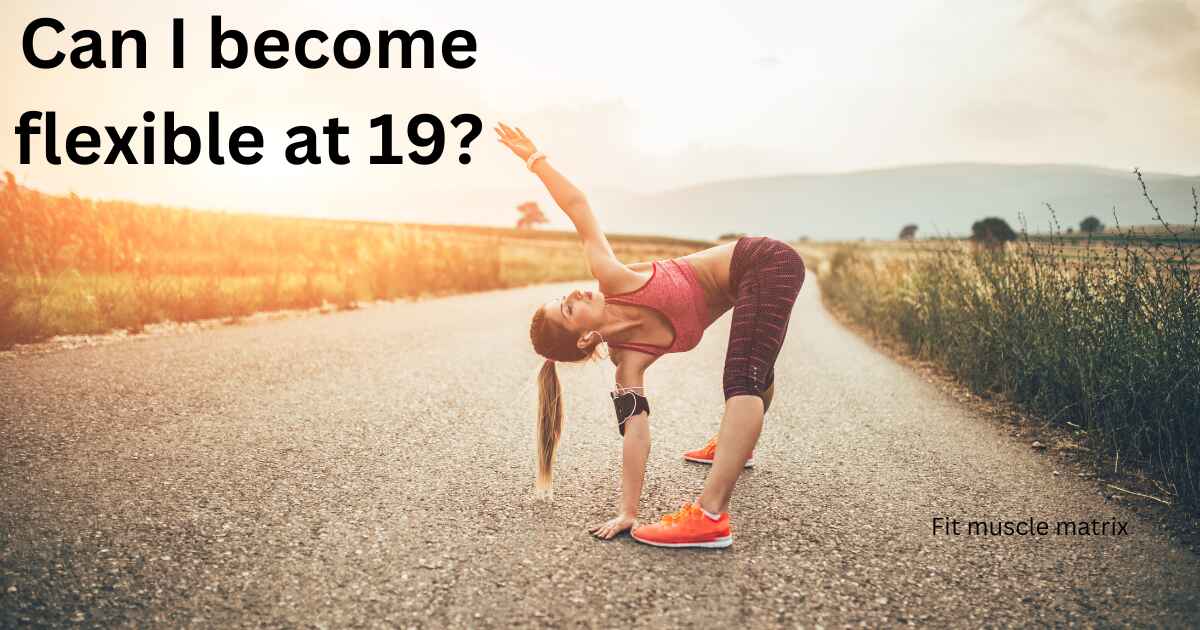 Can I become flexible at 19?