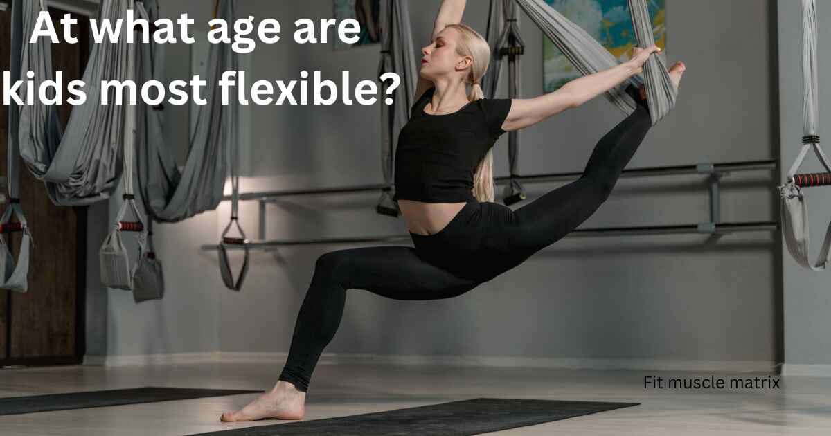 At what age are kids most flexible?