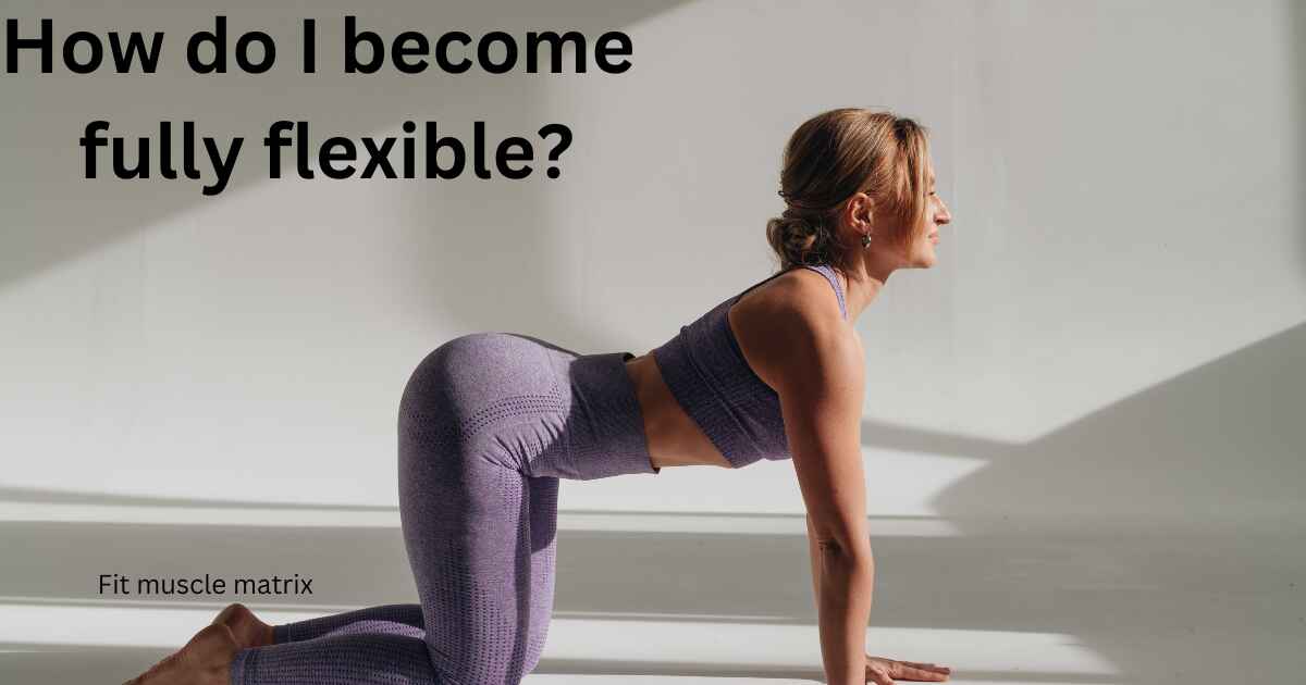 How do I become fully flexible?