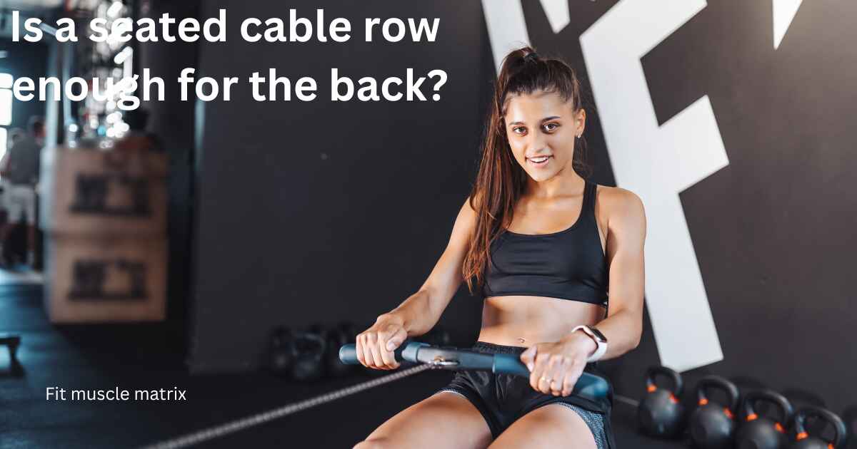 Is a seated cable row enough for the back?