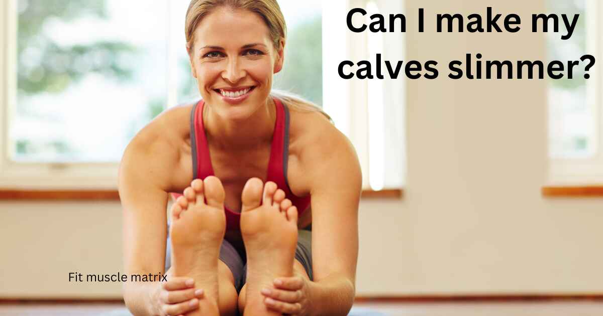 Can I make my calves slimmer?